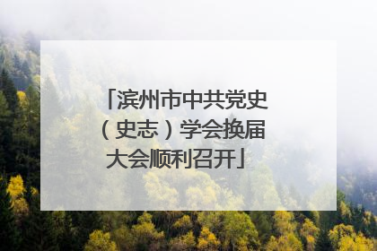 滨州市中共党史（史志）学会换届大会顺利召开