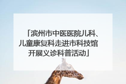 滨州市中医医院儿科、儿童康复科走进市科技馆开展义诊科普活动