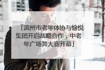滨州市老年体协与愉悦集团开启战略合作，中老年广场舞大赛开幕