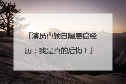 演员曹颖自曝患癌经历：我是真的后悔！