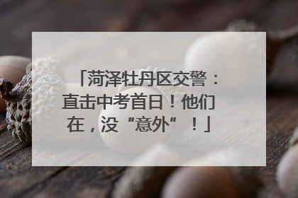 菏泽牡丹区交警：直击中考首日！他们在，没“意外”！