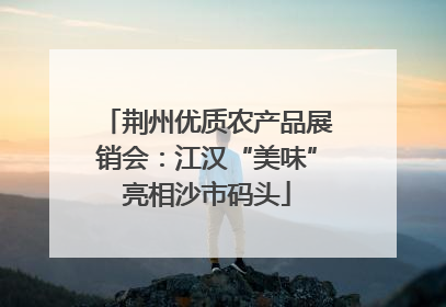 荆州优质农产品展销会：江汉“美味”亮相沙市码头