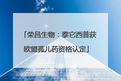 荣昌生物：泰它西普获欧盟孤儿药资格认定