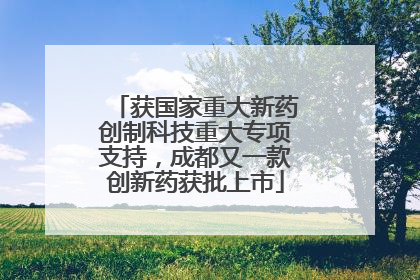 获国家重大新药创制科技重大专项支持，成都又一款创新药获批上市