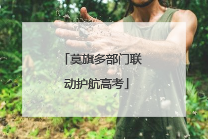 莫旗多部门联动护航高考