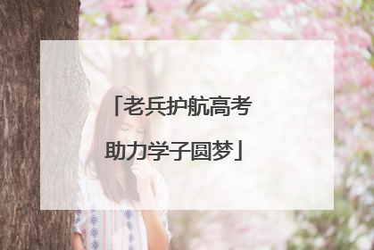 老兵护航高考 助力学子圆梦