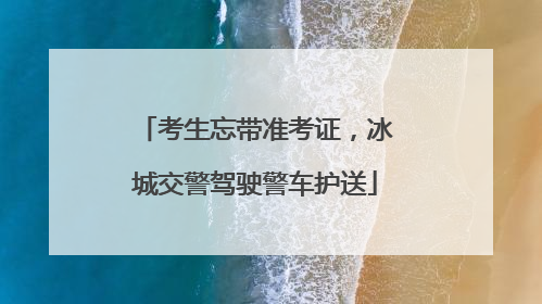 考生忘带准考证，冰城交警驾驶警车护送