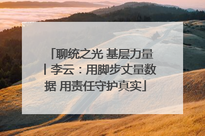 聊统之光 基层力量丨李云：用脚步丈量数据 用责任守护真实