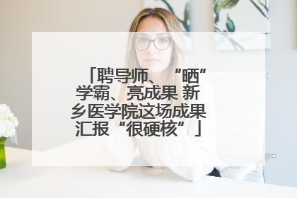 聘导师、“晒”学霸、亮成果 新乡医学院这场成果汇报“很硬核”