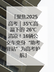 聚焦2025高考｜35℃高温下的 26℃清凉！16辆公交车变身“助考驿站”为高考护航