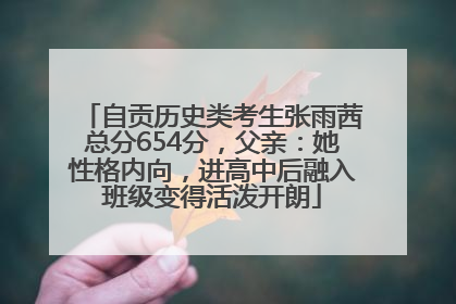自贡历史类考生张雨茜总分654分，父亲：她性格内向，进高中后融入班级变得活泼开朗