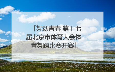 舞动青春 第十七届北京市体育大会体育舞蹈比赛开赛