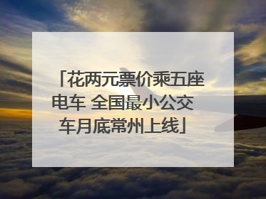 花两元票价乘五座电车 全国最小公交车月底常州上线