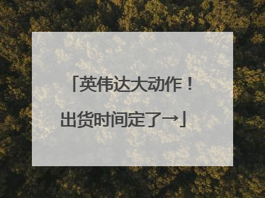 英伟达大动作！出货时间定了→