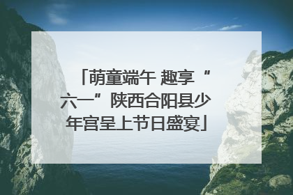萌童端午 趣享“六一”陕西合阳县少年宫呈上节日盛宴