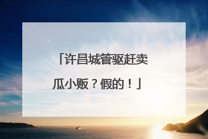 许昌城管驱赶卖瓜小贩？假的！