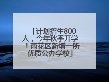 计划招生800人，今年秋季开学！雨花区新增一所优质公办学校