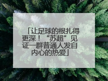 让足球的根扎得更深！“苏超”见证一群普通人发自内心的热爱