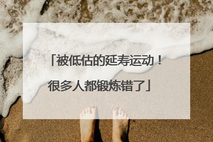 被低估的延寿运动！很多人都锻炼错了