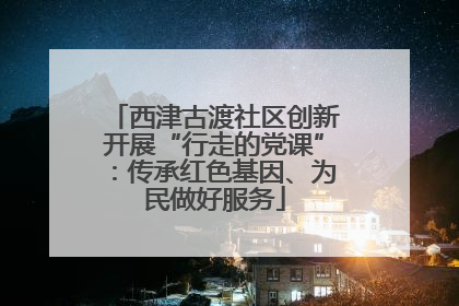 西津古渡社区创新开展“行走的党课”：传承红色基因、为民做好服务