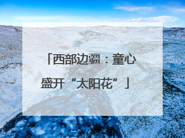 西部边疆：童心盛开“太阳花”