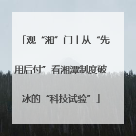 观“湘”门丨从“先用后付”看湘潭制度破冰的“科技试验”