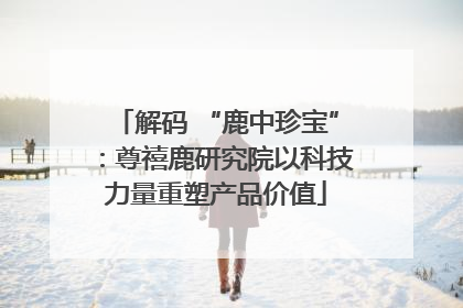 解码 “鹿中珍宝”：尊禧鹿研究院以科技力量重塑产品价值