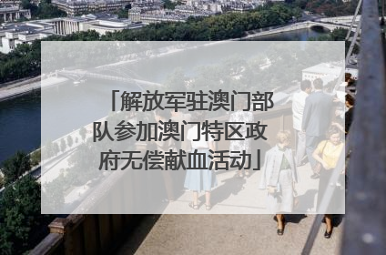 解放军驻澳门部队参加澳门特区政府无偿献血活动