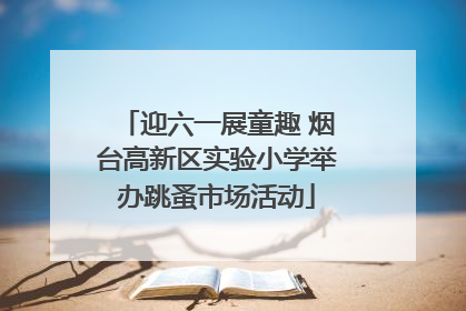 迎六一展童趣 烟台高新区实验小学举办跳蚤市场活动