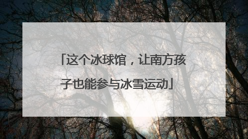 这个冰球馆，让南方孩子也能参与冰雪运动