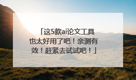 这5款ai论文工具也太好用了吧！亲测有效！赶紧去试试吧！