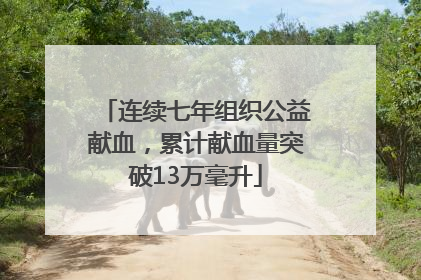 连续七年组织公益献血，累计献血量突破13万毫升