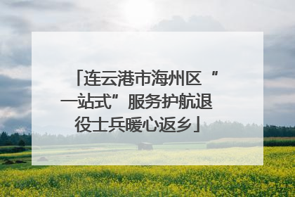 连云港市海州区“一站式”服务护航退役士兵暖心返乡