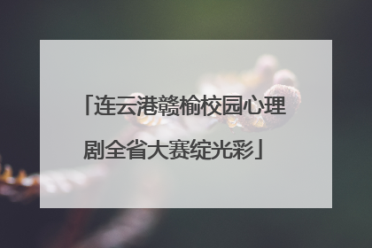 连云港赣榆校园心理剧全省大赛绽光彩