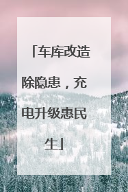 车库改造除隐患，充电升级惠民生