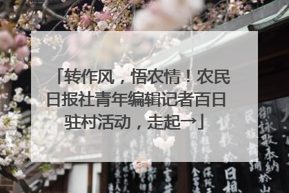 转作风，悟农情！农民日报社青年编辑记者百日驻村活动，走起→