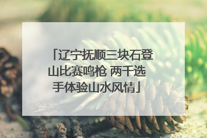 辽宁抚顺三块石登山比赛鸣枪 两千选手体验山水风情