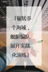 辗转多个海域，舰艇编队展开实战化演练