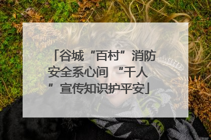 谷城“百村”消防安全系心间 “千人”宣传知识护平安