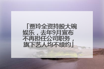 贾玲全资持股大碗娱乐，去年9月宣布不再担任公司职务，旗下艺人均不续约