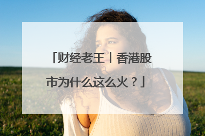 财经老王丨香港股市为什么这么火？