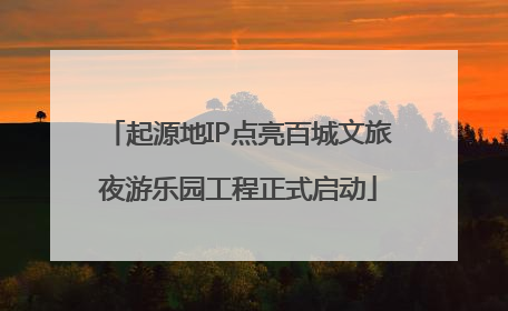 起源地IP点亮百城文旅夜游乐园工程正式启动