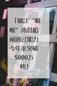 赣江“咽喉”南昌船闸通过能力今年来突破5000万吨