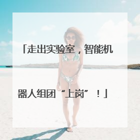 走出实验室，智能机器人组团“上岗”！
