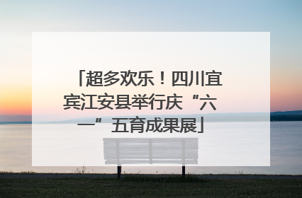超多欢乐！四川宜宾江安县举行庆“六一”五育成果展