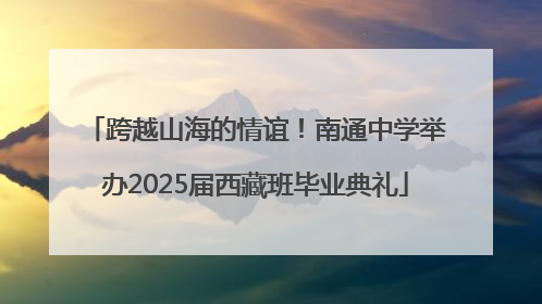 跨越山海的情谊！南通中学举办2025届西藏班毕业典礼