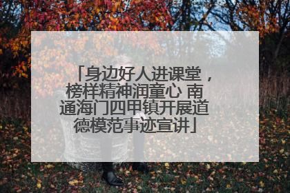 身边好人进课堂，榜样精神润童心 南通海门四甲镇开展道德模范事迹宣讲