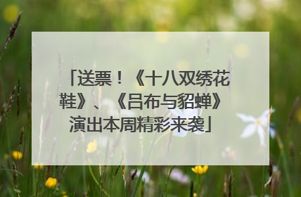 送票！《十八双绣花鞋》、《吕布与貂蝉》演出本周精彩来袭