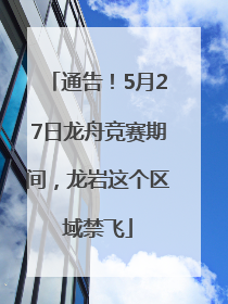 通告！5月27日龙舟竞赛期间，龙岩这个区域禁飞