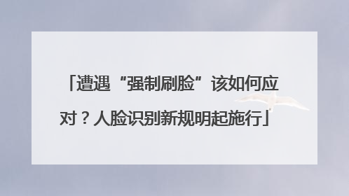 遭遇“强制刷脸”该如何应对？人脸识别新规明起施行